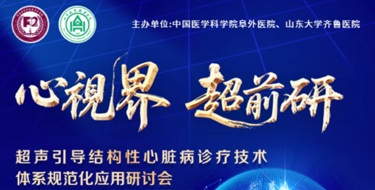 心视界·超前研——“阜外+齐鲁”强强联合，共推超声引导结构性心脏病诊疗技术体系规范化发展！