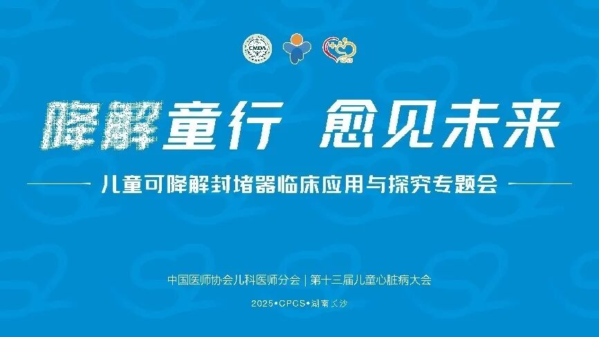CPCS 2025热点纪实 |“适应成长型”儿童可降解封堵器临床应用探索